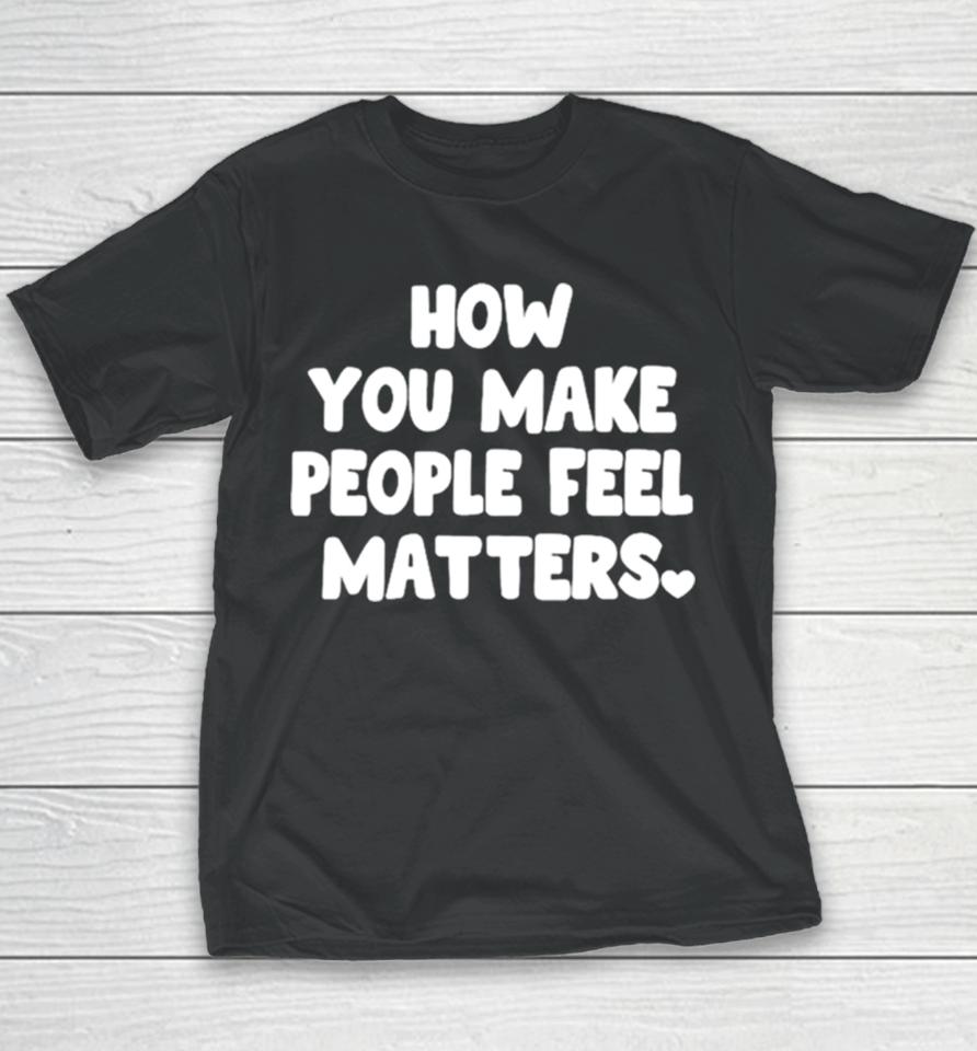 How You Make People Feel Matters Youth T-Shirt