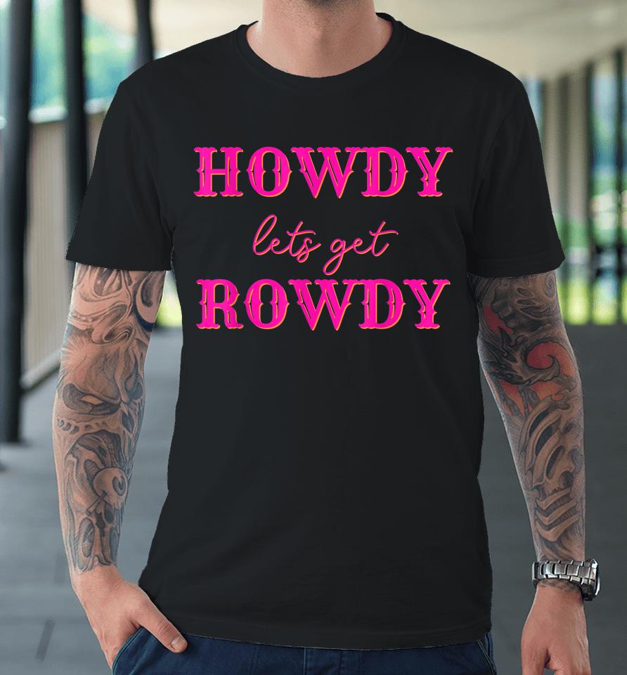 Howdy Let's Get Rowdy Cowgirl Premium T-Shirt