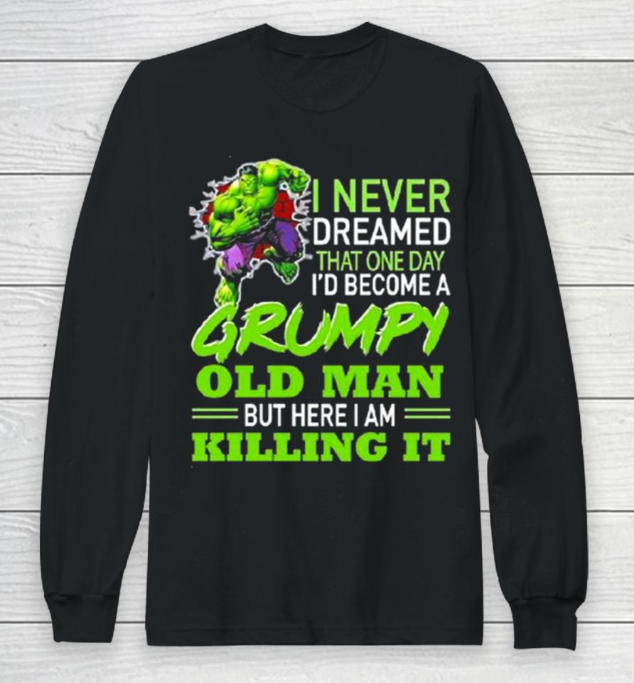 Hulk I Never Dreamed That One Day I’d Become A Grumpy Old Man Killing It Long Sleeve T-Shirt