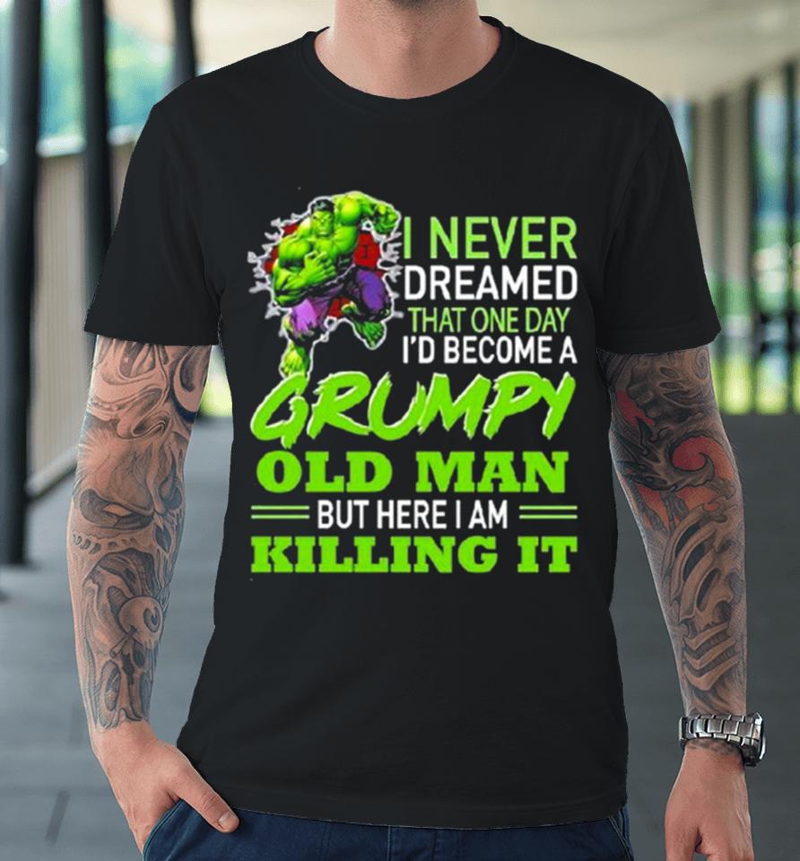 Hulk I Never Dreamed That One Day I’d Become A Grumpy Old Man Killing It Premium T-Shirt