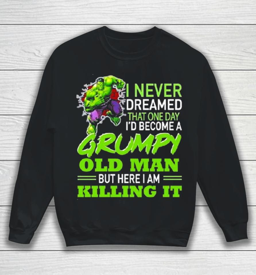 Hulk I Never Dreamed That One Day I’d Become A Grumpy Old Man Killing It Sweatshirt
