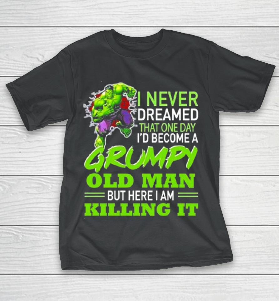 Hulk I Never Dreamed That One Day I’d Become A Grumpy Old Man Killing It T-Shirt