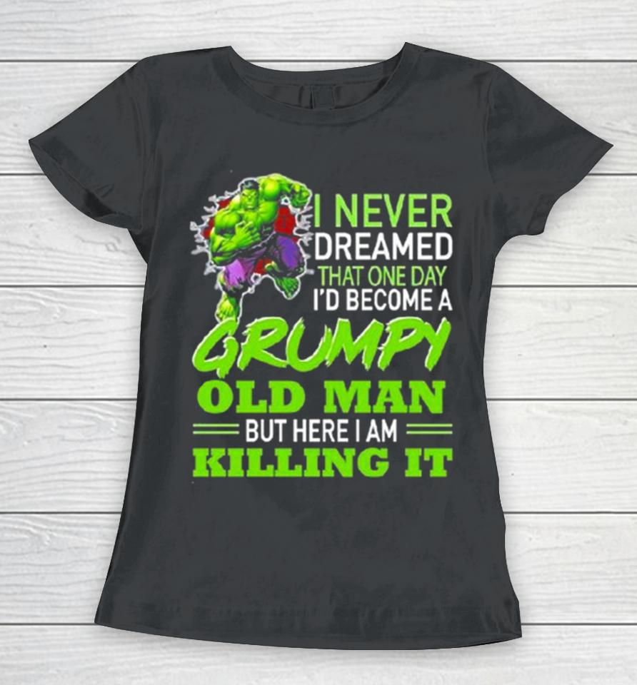 Hulk I Never Dreamed That One Day I’d Become A Grumpy Old Man Killing It Women T-Shirt