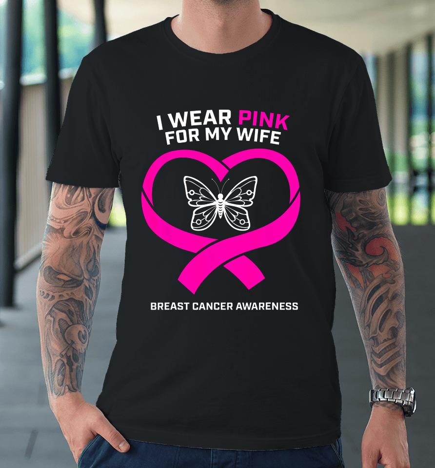 Husband Gift I Wear Pink For My Wife Breast Cancer Awareness Premium T-Shirt