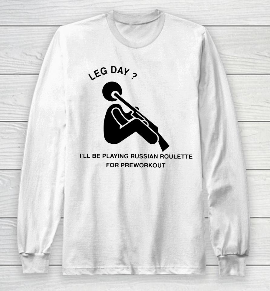 Hvyapprl Merch Leg Day I'll Be Playing Russian Roulette For Preworkout Long Sleeve T-Shirt