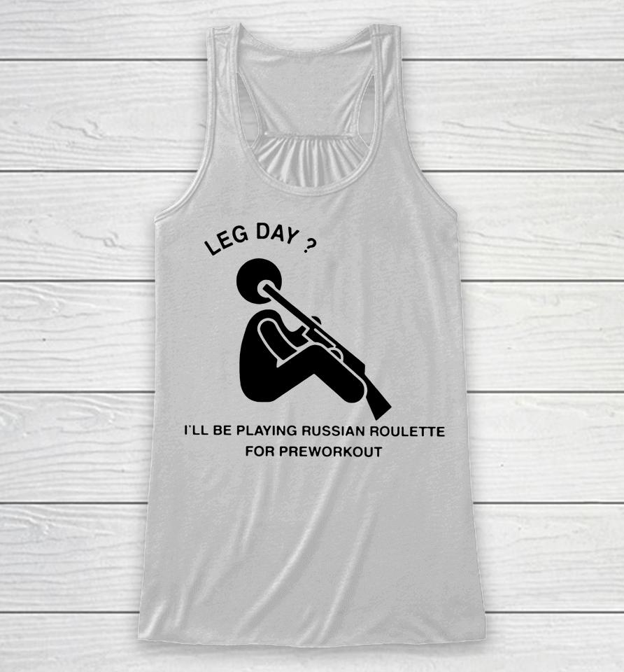 Hvyapprl Merch Leg Day I'll Be Playing Russian Roulette For Preworkout Racerback Tank