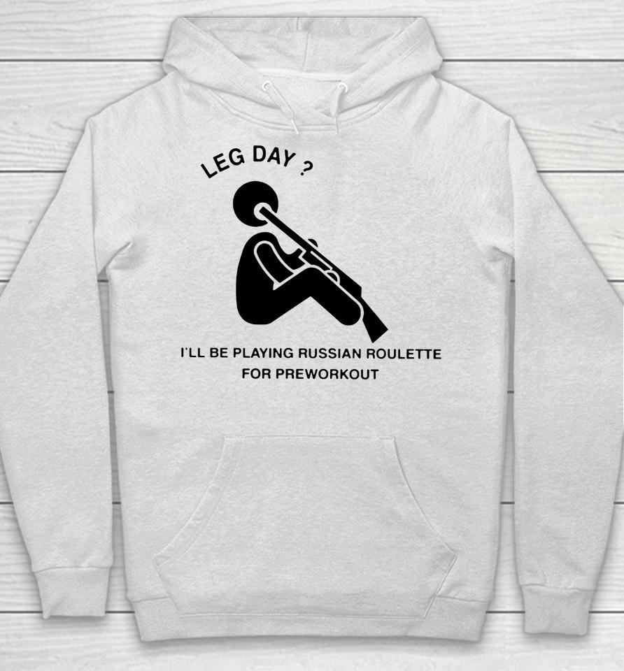 Hvyapprl Merch Leg Day I'll Be Playing Russian Roulette For Preworkout Hoodie