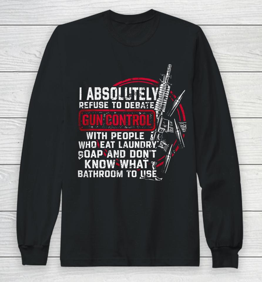 I Absolutely Refuse To Debate Gun Control With People Long Sleeve T-Shirt
