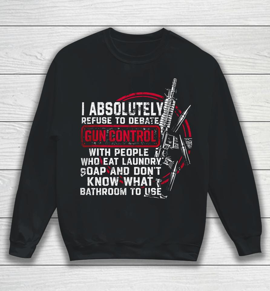 I Absolutely Refuse To Debate Gun Control With People Sweatshirt