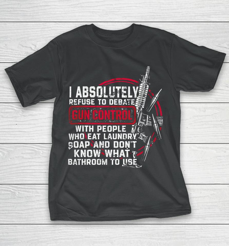 I Absolutely Refuse To Debate Gun Control With People T-Shirt