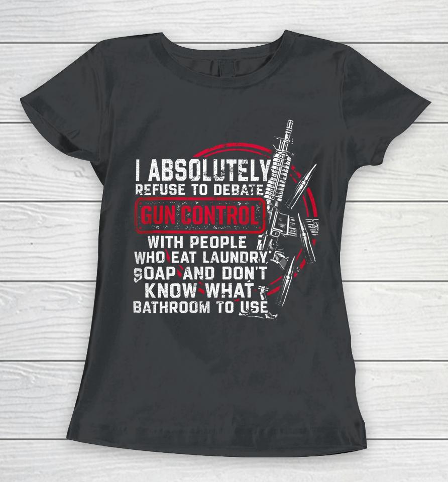 I Absolutely Refuse To Debate Gun Control With People Women T-Shirt