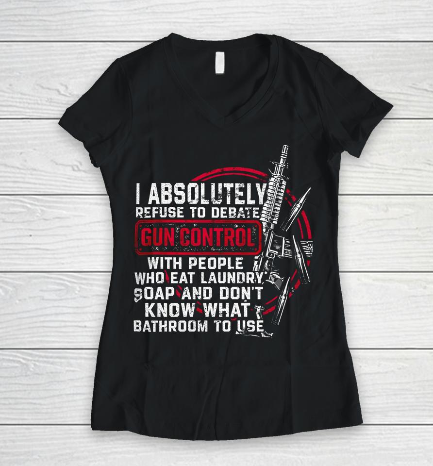 I Absolutely Refuse To Debate Gun Control With People Women V-Neck T-Shirt
