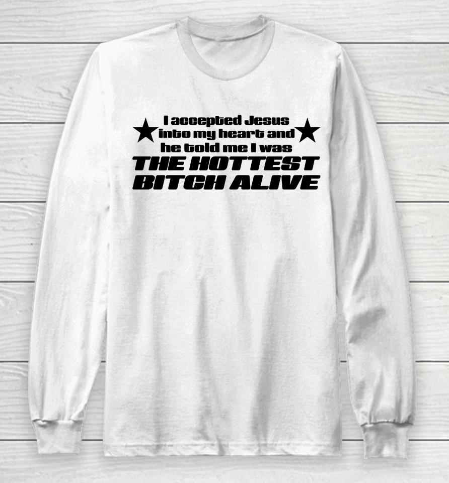 I Accepted Jesus Into My Heart And He Told Me I Was The Hottest Bitch Alive Long Sleeve T-Shirt