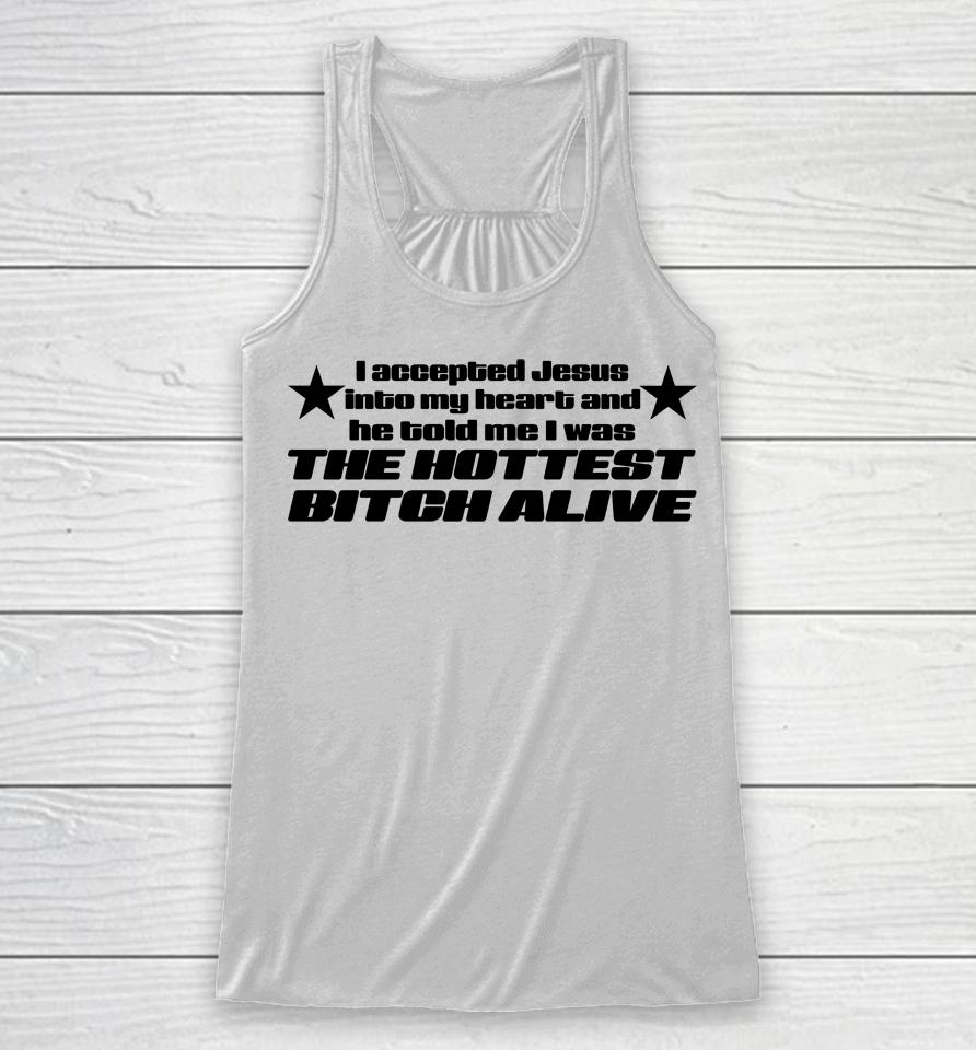 I Accepted Jesus Into My Heart And He Told Me I Was The Hottest Bitch Alive Racerback Tank