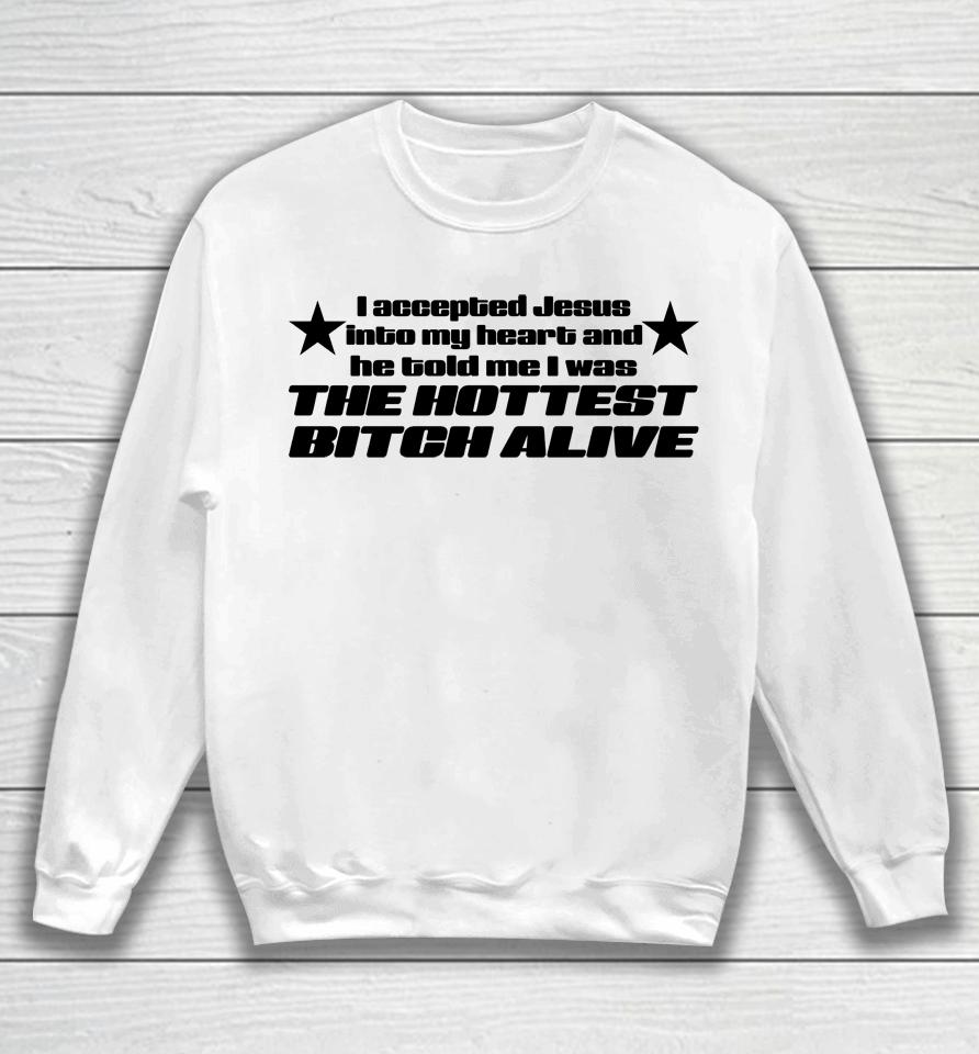 I Accepted Jesus Into My Heart And He Told Me I Was The Hottest Bitch Alive Sweatshirt