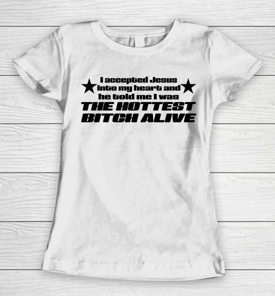 I Accepted Jesus Into My Heart And He Told Me I Was The Hottest Bitch Alive Women T-Shirt