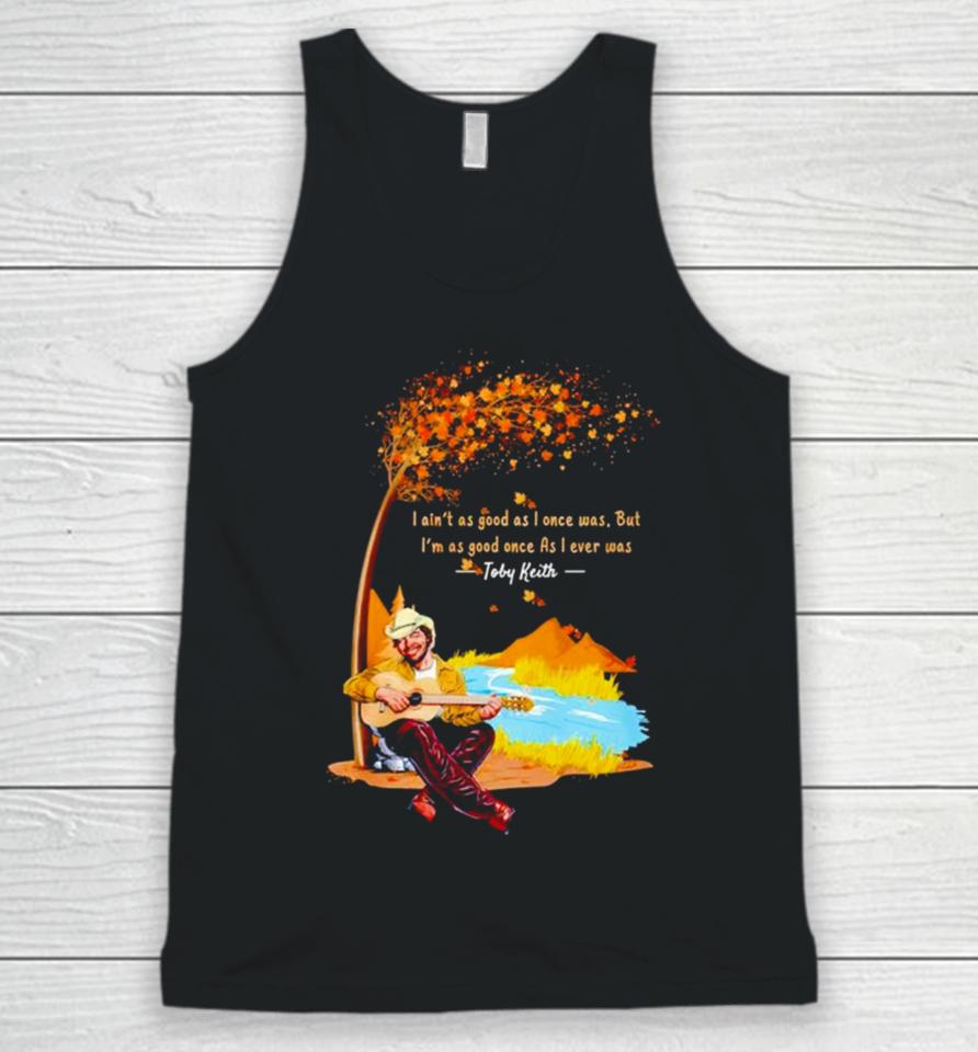 I Ain’t As Good As I Once Was But I’m As Good Once As I Ever Was Toby Keith Unisex Tank Top