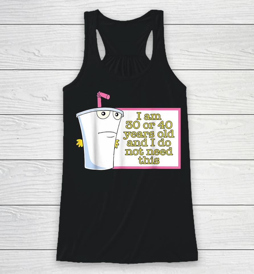 I Am 30 Or 40 Years Old And I Do Not Need This Racerback Tank