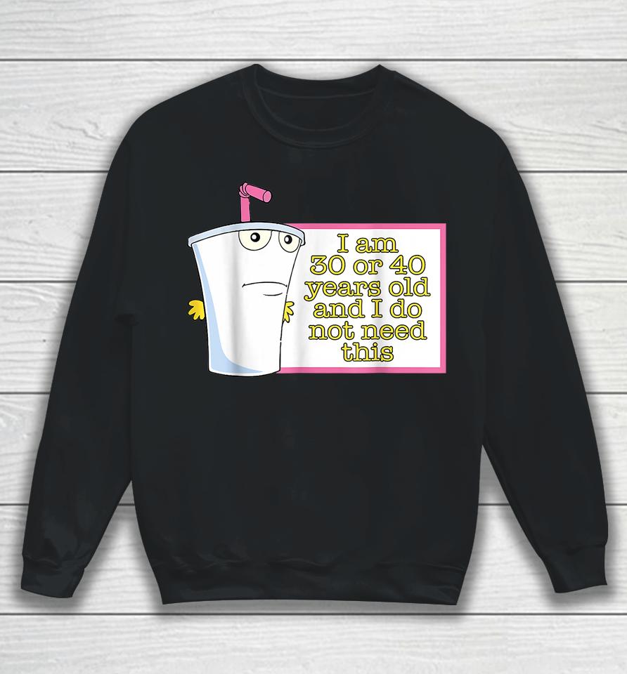 I Am 30 Or 40 Years Old And I Do Not Need This Sweatshirt