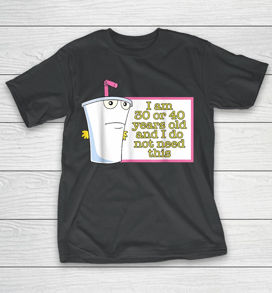 I Am 30 Or 40 Years Old And I Do Not Need This T-Shirt