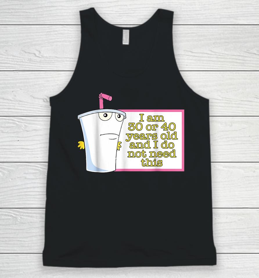 I Am 30 Or 40 Years Old And I Do Not Need This Unisex Tank Top