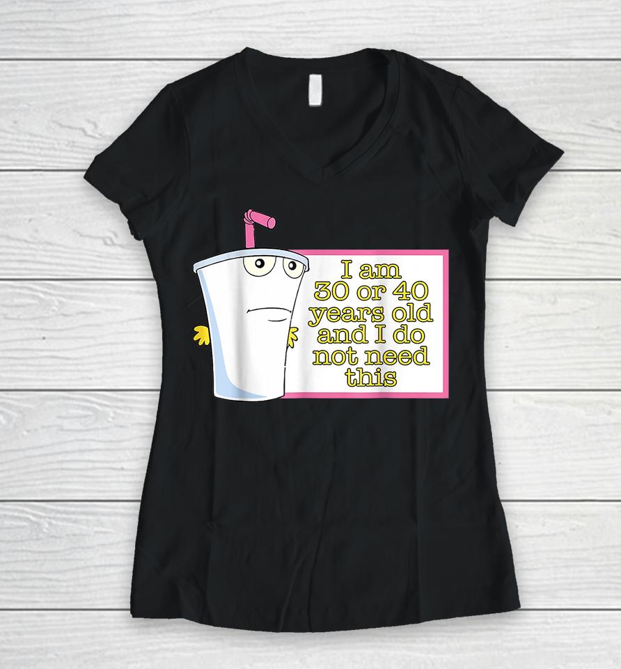I Am 30 Or 40 Years Old And I Do Not Need This Women V-Neck T-Shirt