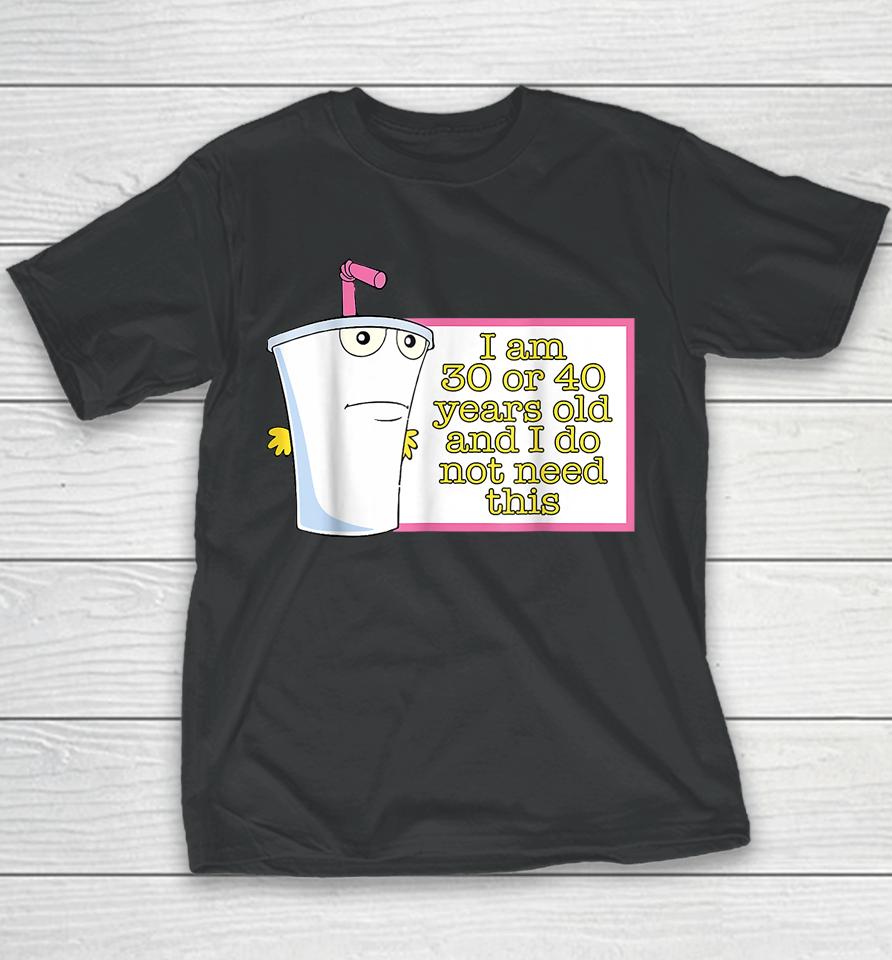 I Am 30 Or 40 Years Old And I Do Not Need This Youth T-Shirt