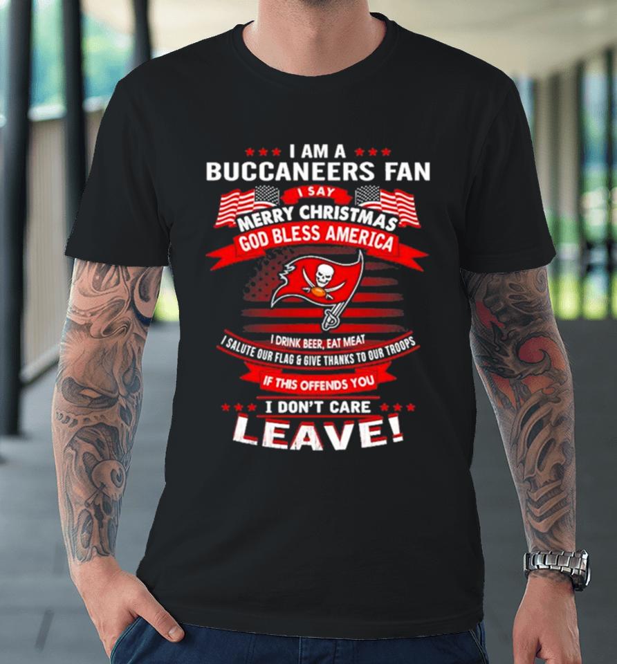 I Am A Buccaneers Fan A Say Merry Christmas God Bless America I Don’t Care Leave Premium T-Shirt