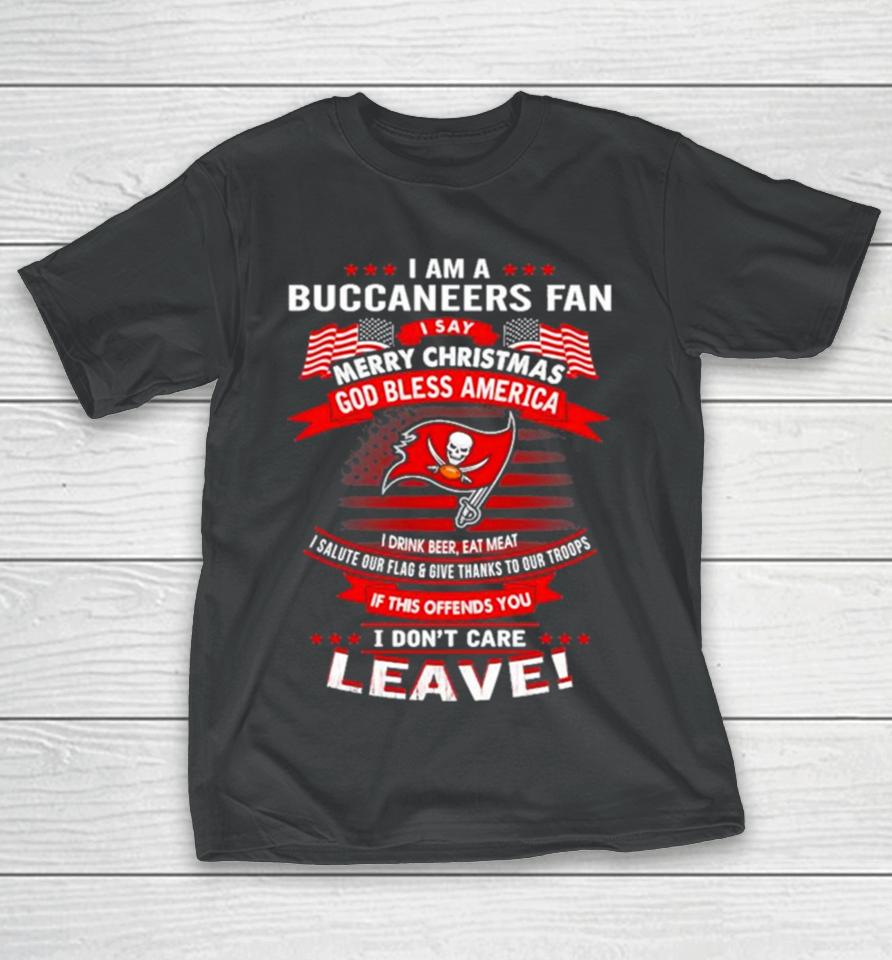 I Am A Buccaneers Fan A Say Merry Christmas God Bless America I Don’t Care Leave T-Shirt