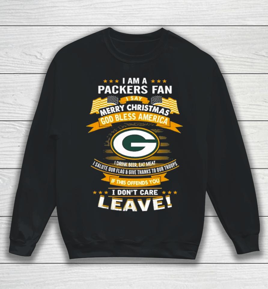 I Am A Green Bay Packers Fan A Say Merry Christmas God Bless America I Don’t Care Leave Sweatshirt