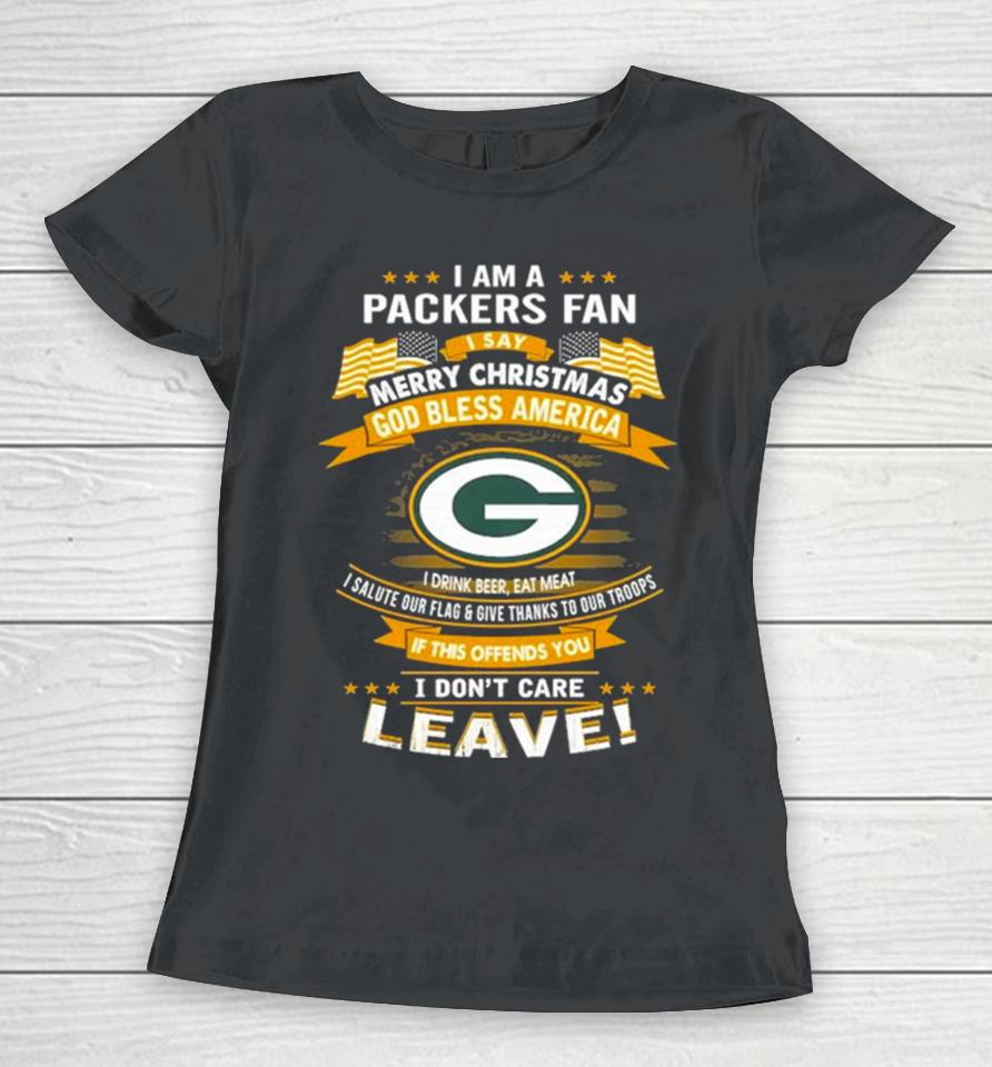 I Am A Green Bay Packers Fan A Say Merry Christmas God Bless America I Don’t Care Leave Women T-Shirt