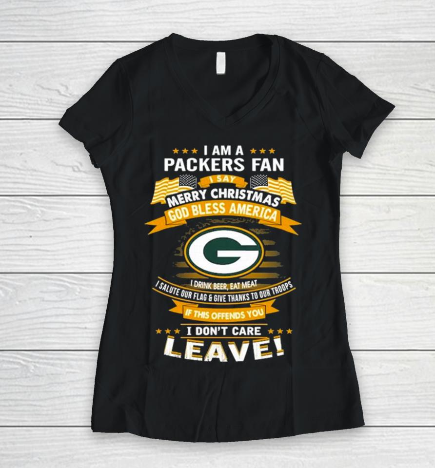 I Am A Green Bay Packers Fan A Say Merry Christmas God Bless America I Don’t Care Leave Women V-Neck T-Shirt