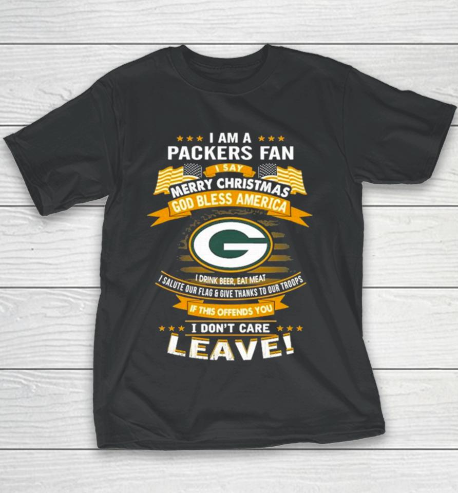 I Am A Green Bay Packers Fan A Say Merry Christmas God Bless America I Don’t Care Leave Youth T-Shirt