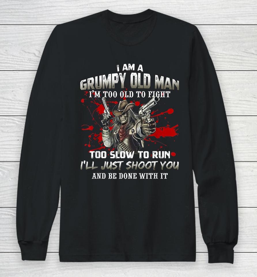 I Am A Grumpy Old Man I Am Too Old To Fight Too Slow To Run Long Sleeve T-Shirt