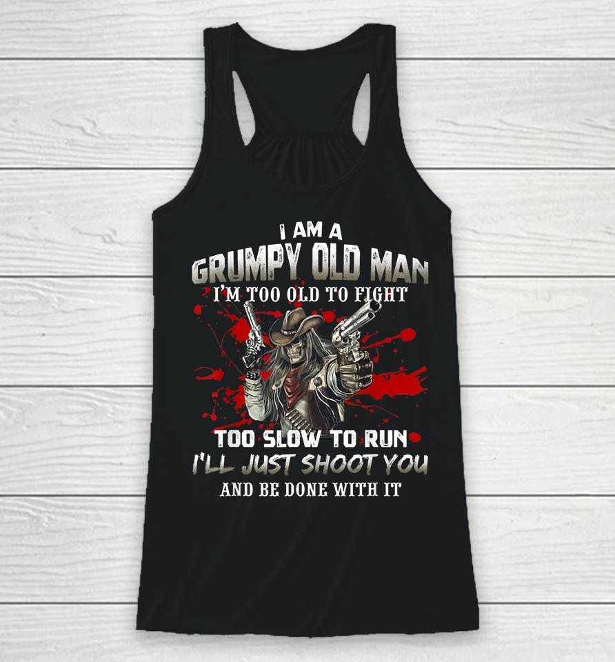 I Am A Grumpy Old Man I Am Too Old To Fight Too Slow To Run Racerback Tank