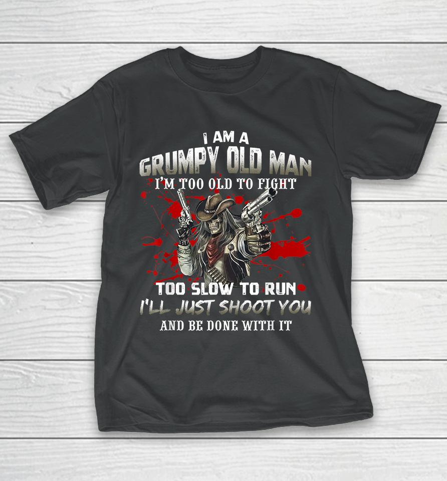 I Am A Grumpy Old Man I Am Too Old To Fight Too Slow To Run T-Shirt