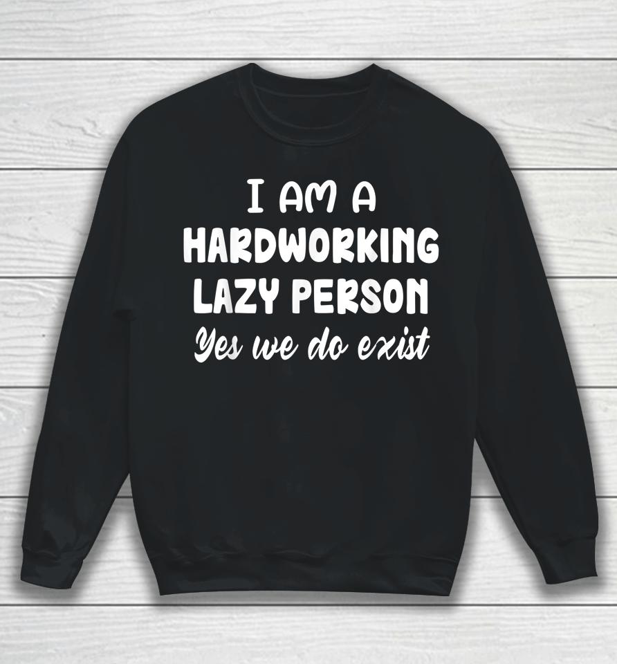 I Am A Hardworking Lazy Person Yes We Do Exist Sweatshirt