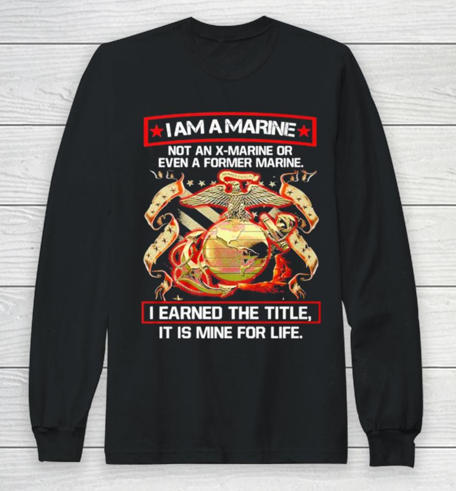 I Am A Marine Not An X Marine Or Even A Former Marine Long Sleeve T-Shirt