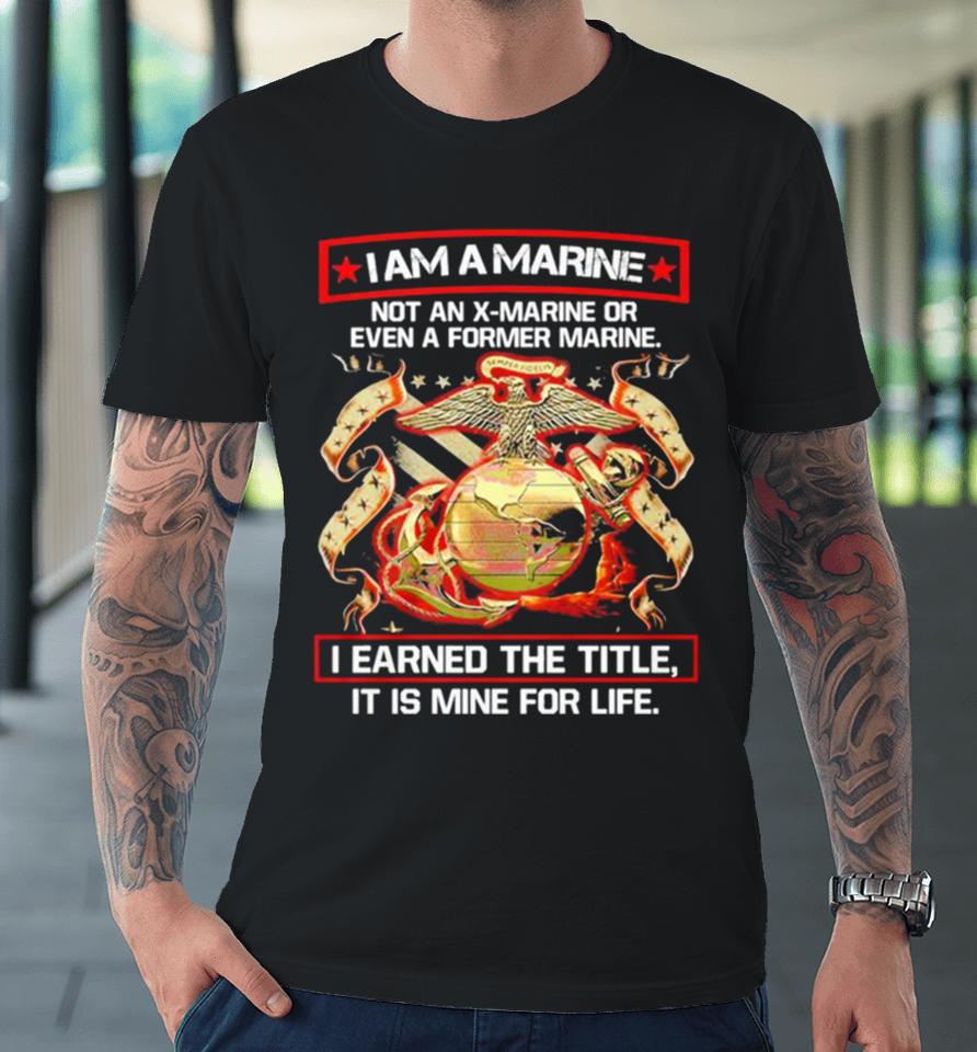 I Am A Marine Not An X Marine Or Even A Former Marine Premium T-Shirt