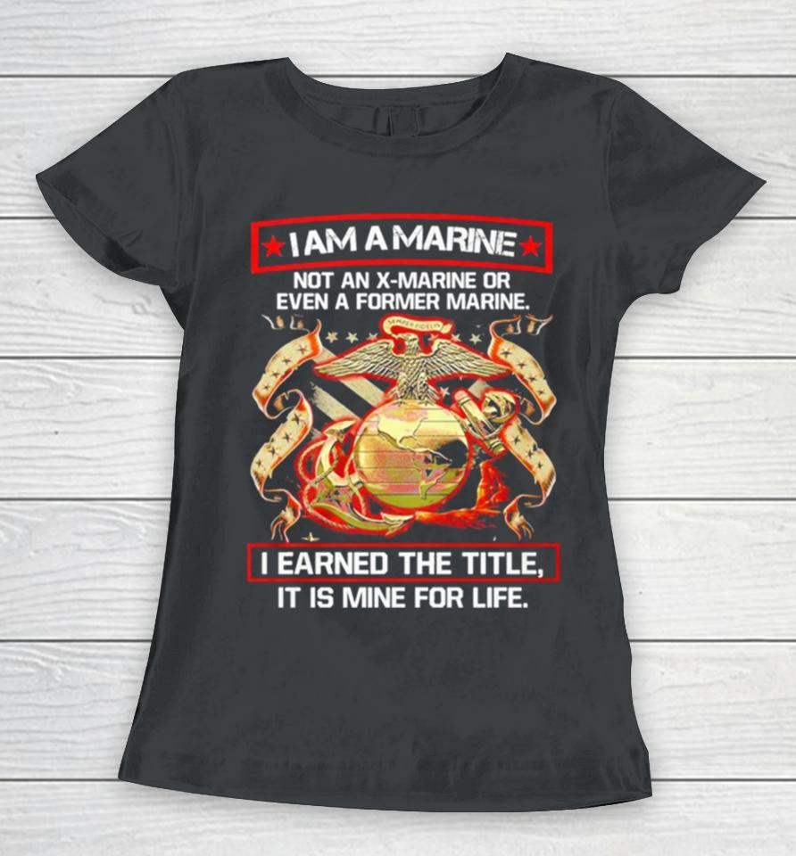 I Am A Marine Not An X Marine Or Even A Former Marine Women T-Shirt