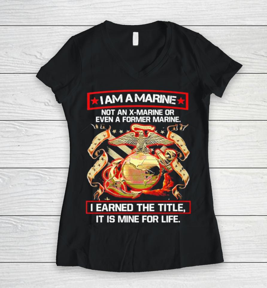 I Am A Marine Not An X Marine Or Even A Former Marine Women V-Neck T-Shirt