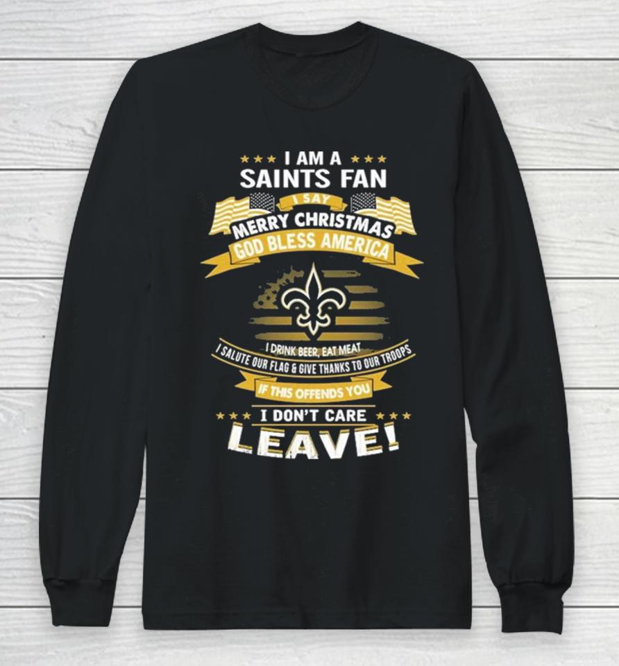 I Am A New Orleans Saints Fan A Say Merry Christmas God Bless America I Don’t Care Leave Long Sleeve T-Shirt