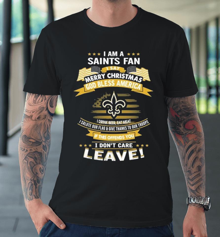 I Am A New Orleans Saints Fan A Say Merry Christmas God Bless America I Don’t Care Leave Premium T-Shirt