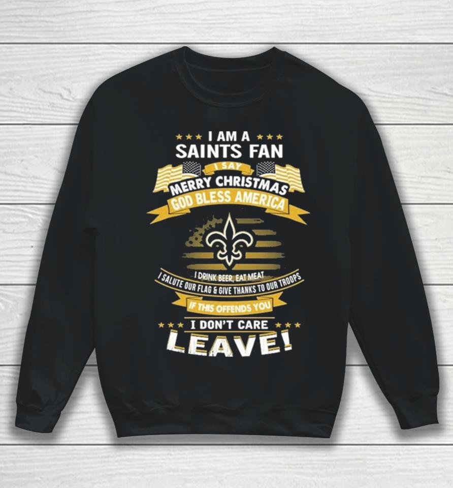 I Am A New Orleans Saints Fan A Say Merry Christmas God Bless America I Don’t Care Leave Sweatshirt