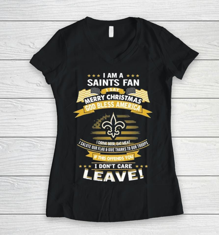I Am A New Orleans Saints Fan A Say Merry Christmas God Bless America I Don’t Care Leave Women V-Neck T-Shirt