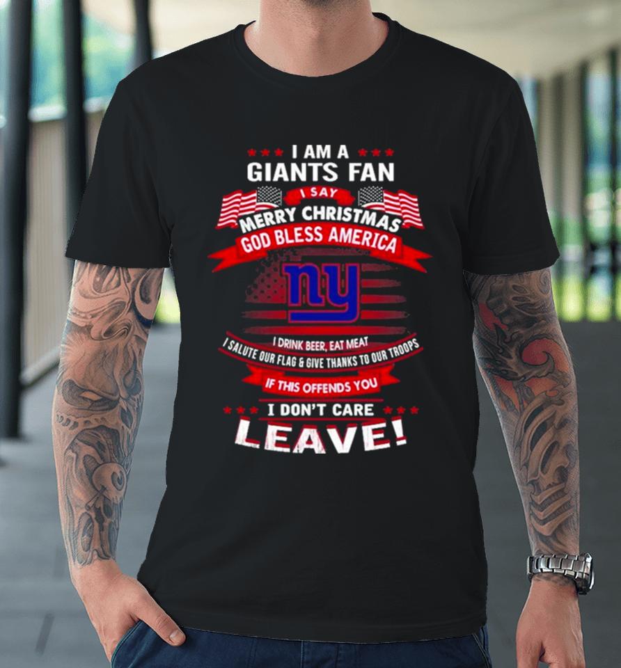 I Am A New York Giants Fan A Say Merry Christmas God Bless America I Don’t Care Leave Premium T-Shirt