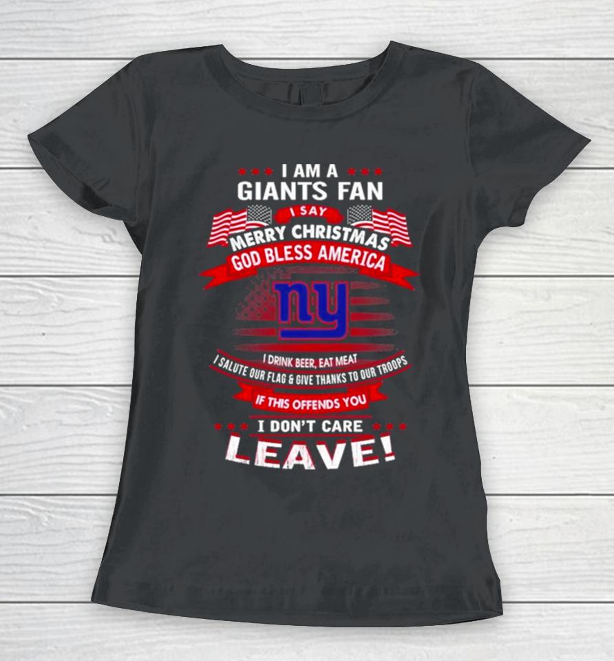 I Am A New York Giants Fan A Say Merry Christmas God Bless America I Don’t Care Leave Women T-Shirt
