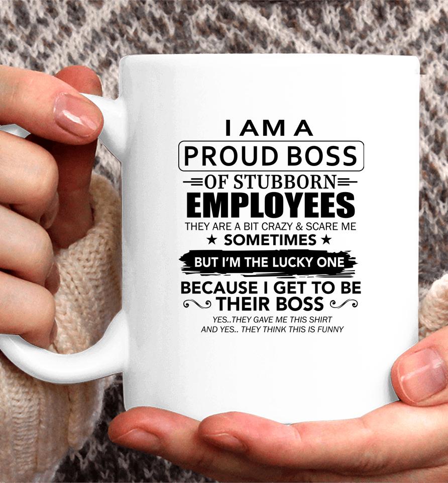 I Am A Proud Boss Of Stubborn Employees They Are Bit Crazy Coffee Mug