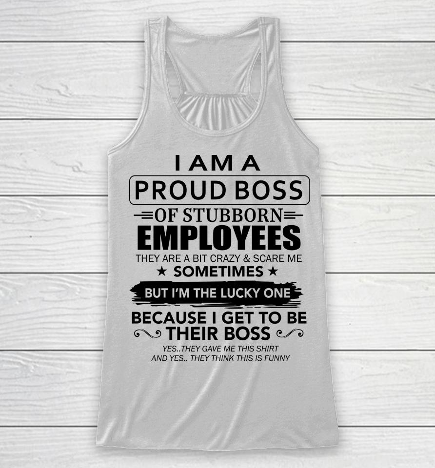 I Am A Proud Boss Of Stubborn Employees They Are Bit Crazy Racerback Tank