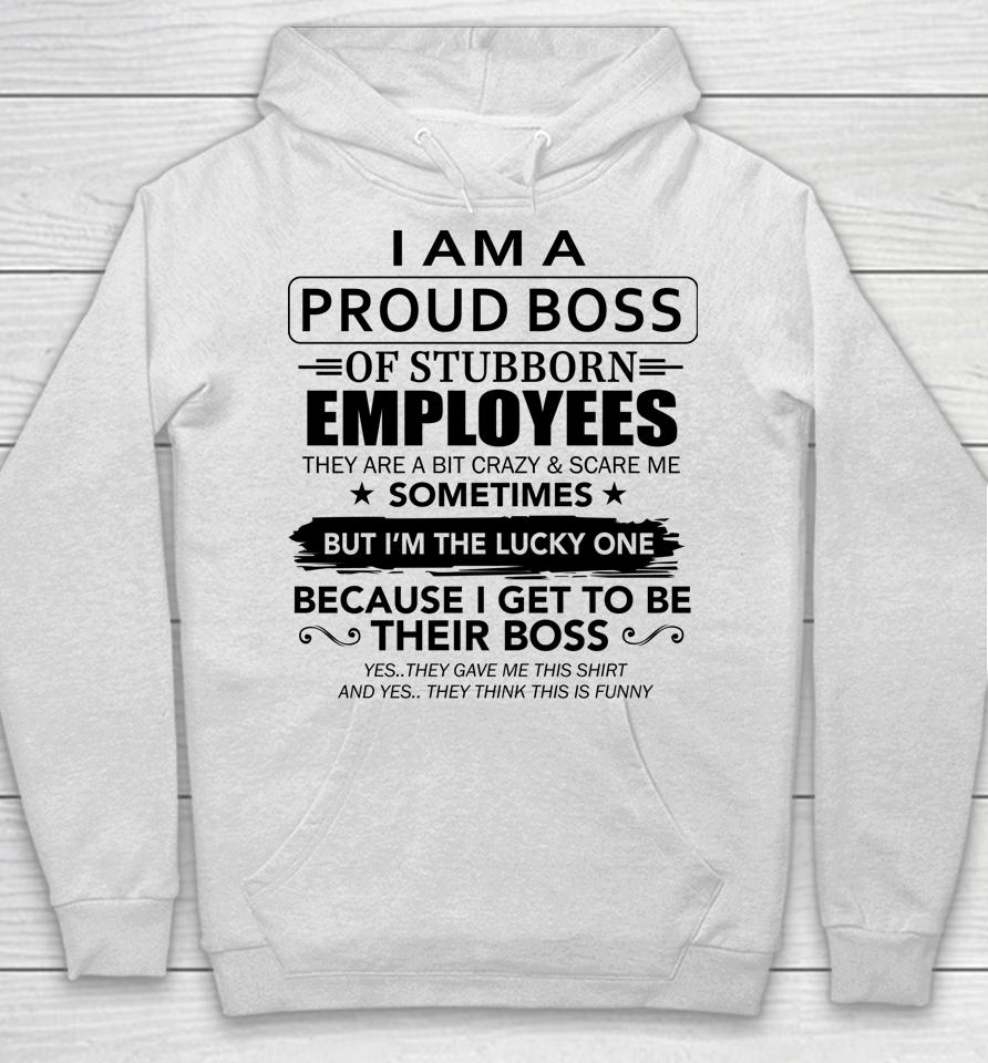 I Am A Proud Boss Of Stubborn Employees They Are Bit Crazy Hoodie